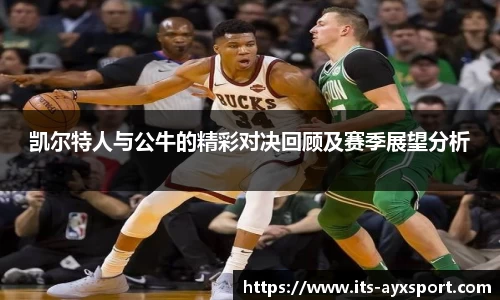 凯尔特人与公牛的精彩对决回顾及赛季展望分析