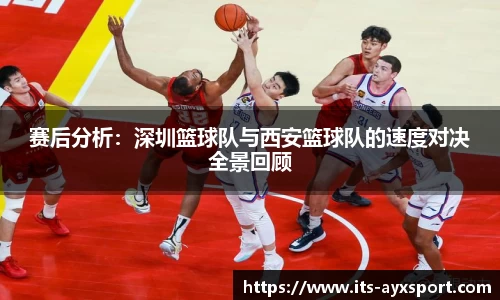 赛后分析：深圳篮球队与西安篮球队的速度对决全景回顾
