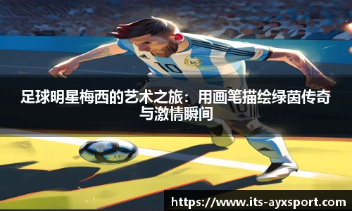 足球明星梅西的艺术之旅：用画笔描绘绿茵传奇与激情瞬间